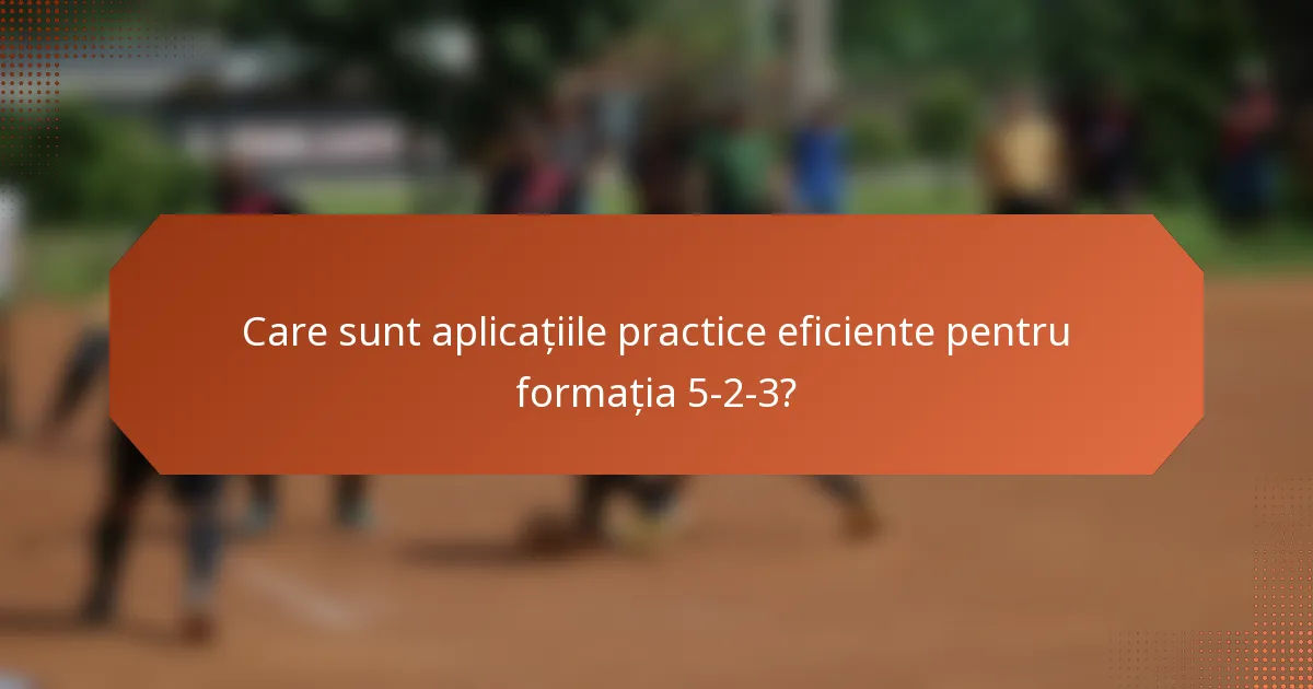 Care sunt aplicațiile practice eficiente pentru formația 5-2-3?