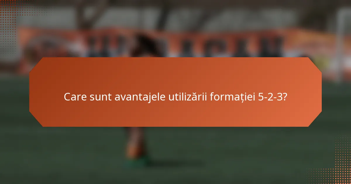 Care sunt avantajele utilizării formației 5-2-3?