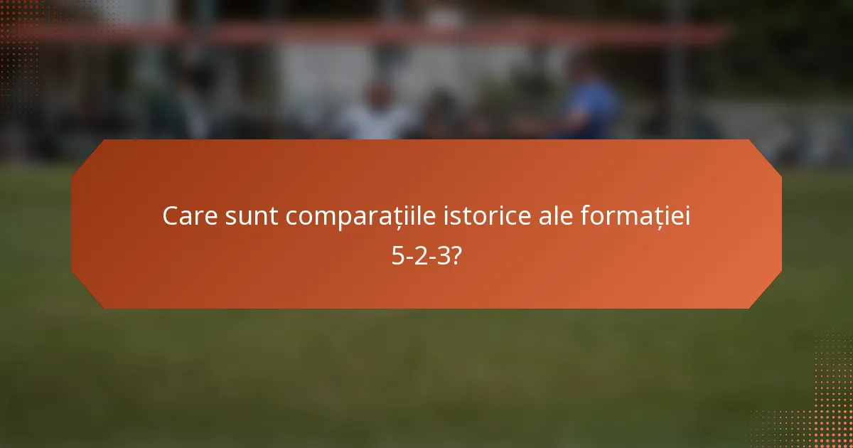 Care sunt comparațiile istorice ale formației 5-2-3?
