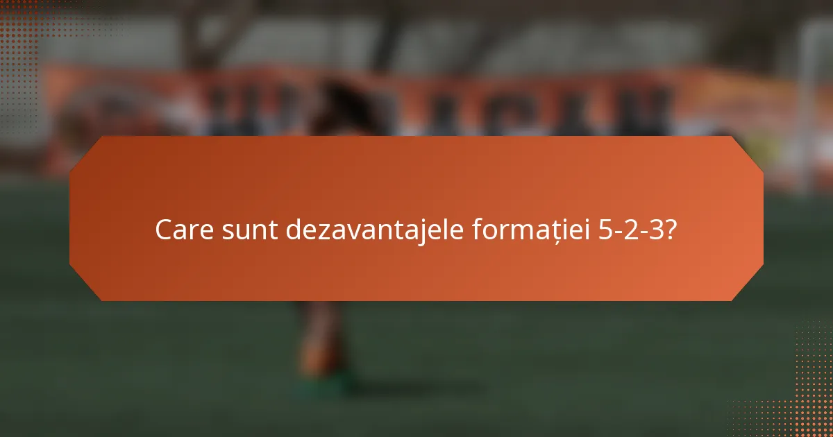 Care sunt dezavantajele formației 5-2-3?