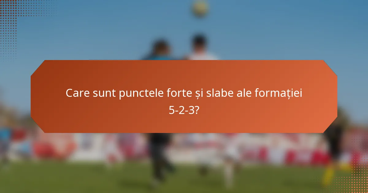 Care sunt punctele forte și slabe ale formației 5-2-3?