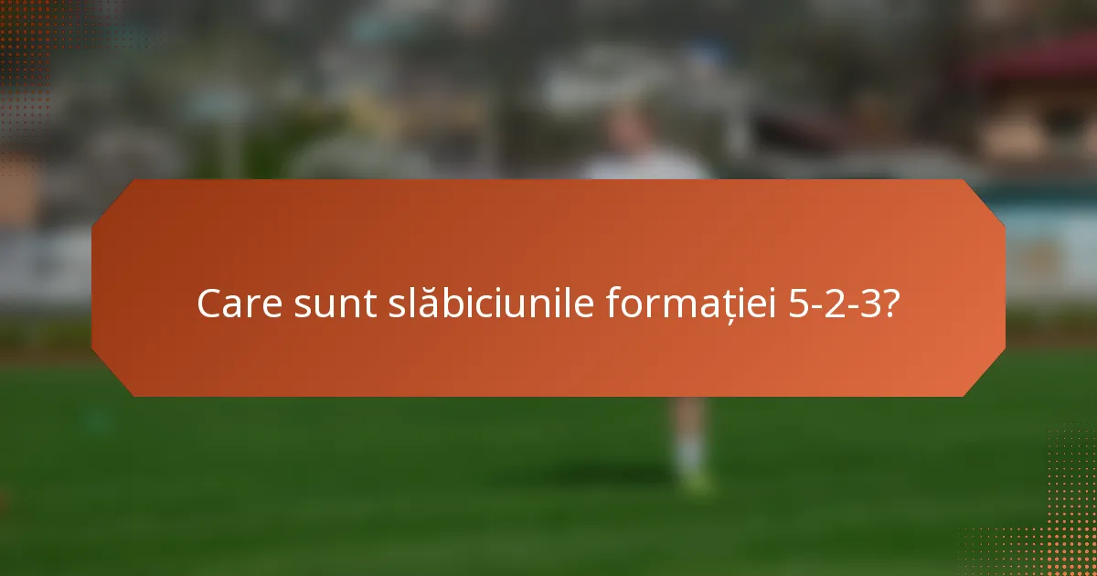 Care sunt slăbiciunile formației 5-2-3?
