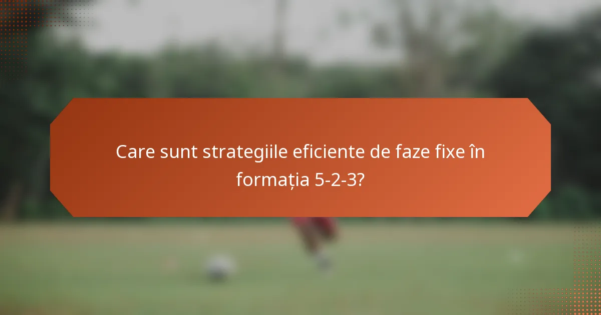 Care sunt strategiile eficiente de faze fixe în formația 5-2-3?