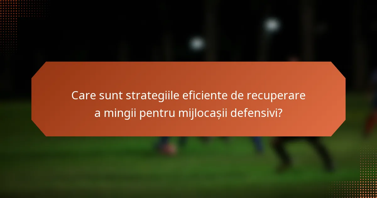 Care sunt strategiile eficiente de recuperare a mingii pentru mijlocașii defensivi?