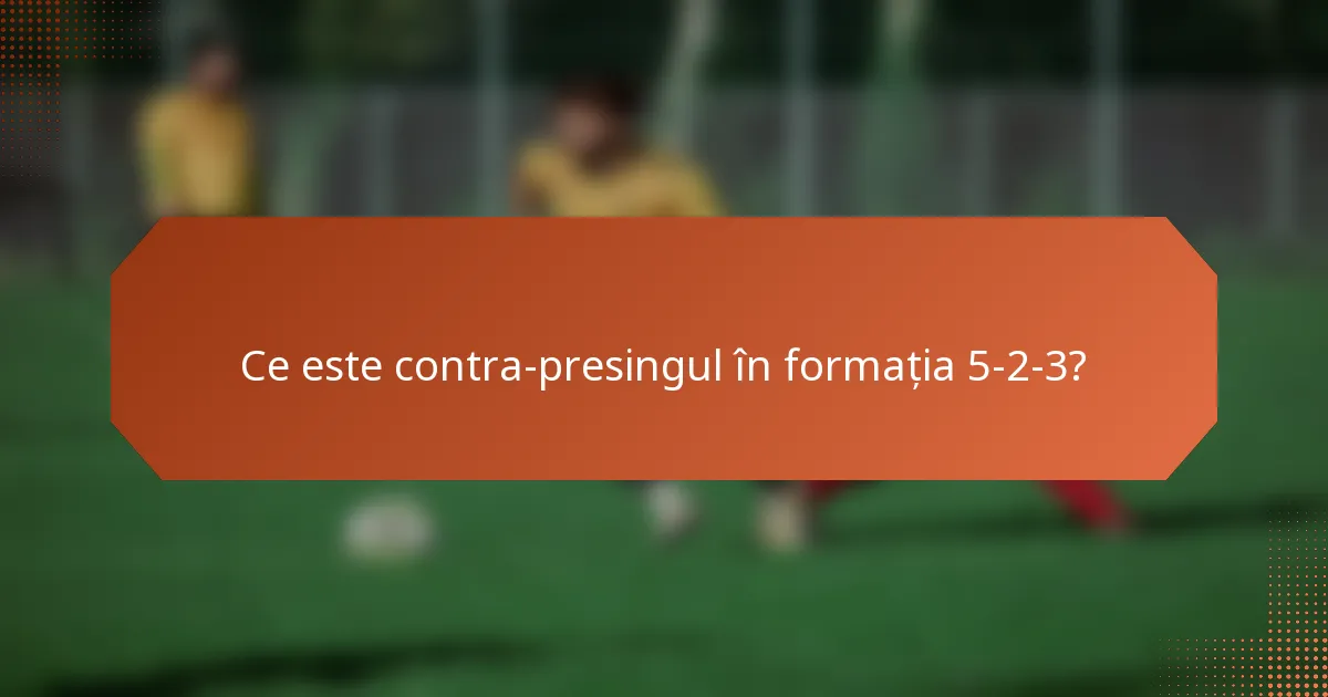 Ce este contra-presingul în formația 5-2-3?