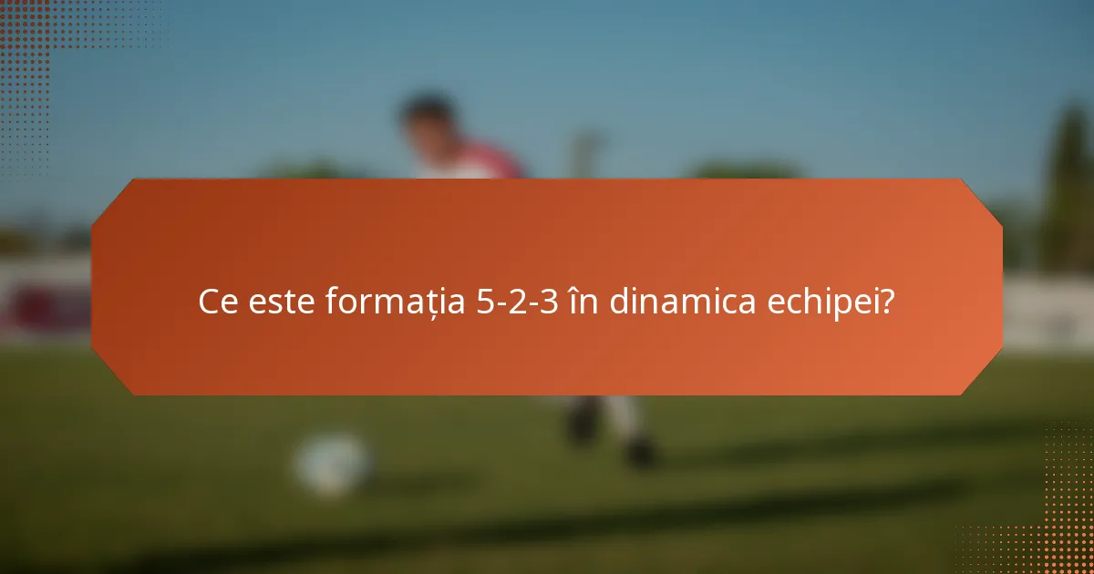 Ce este formația 5-2-3 în dinamica echipei?