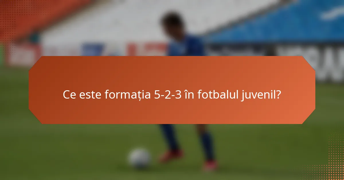 Ce este formația 5-2-3 în fotbalul juvenil?