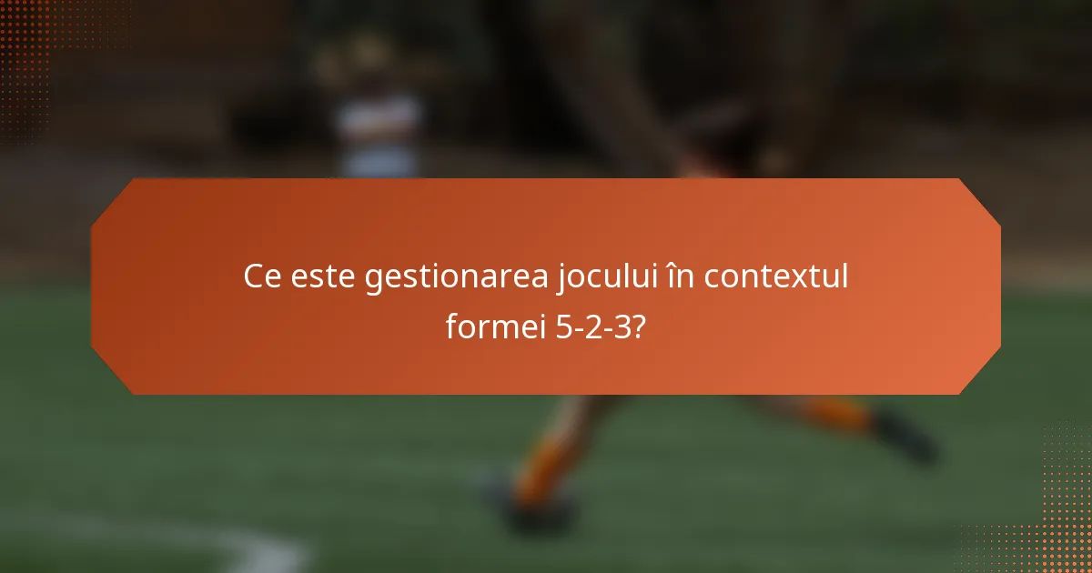 Ce este gestionarea jocului în contextul formei 5-2-3?