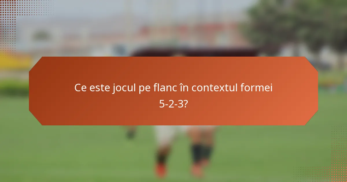 Ce este jocul pe flanc în contextul formei 5-2-3?