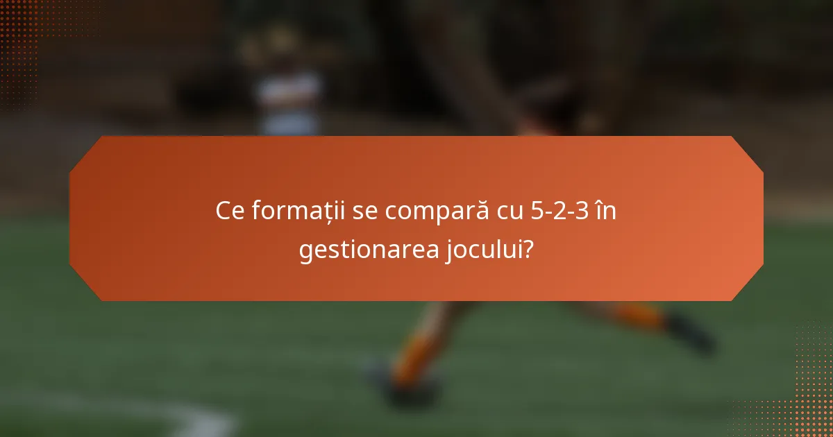 Ce formații se compară cu 5-2-3 în gestionarea jocului?