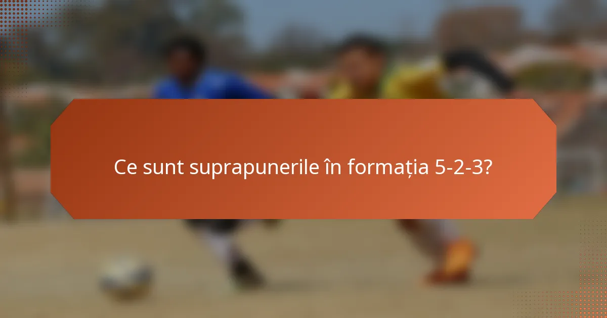 Ce sunt suprapunerile în formația 5-2-3?