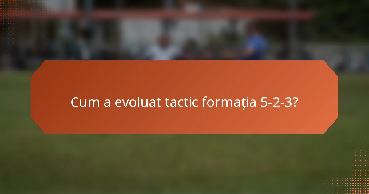 Cum a evoluat tactic formația 5-2-3?