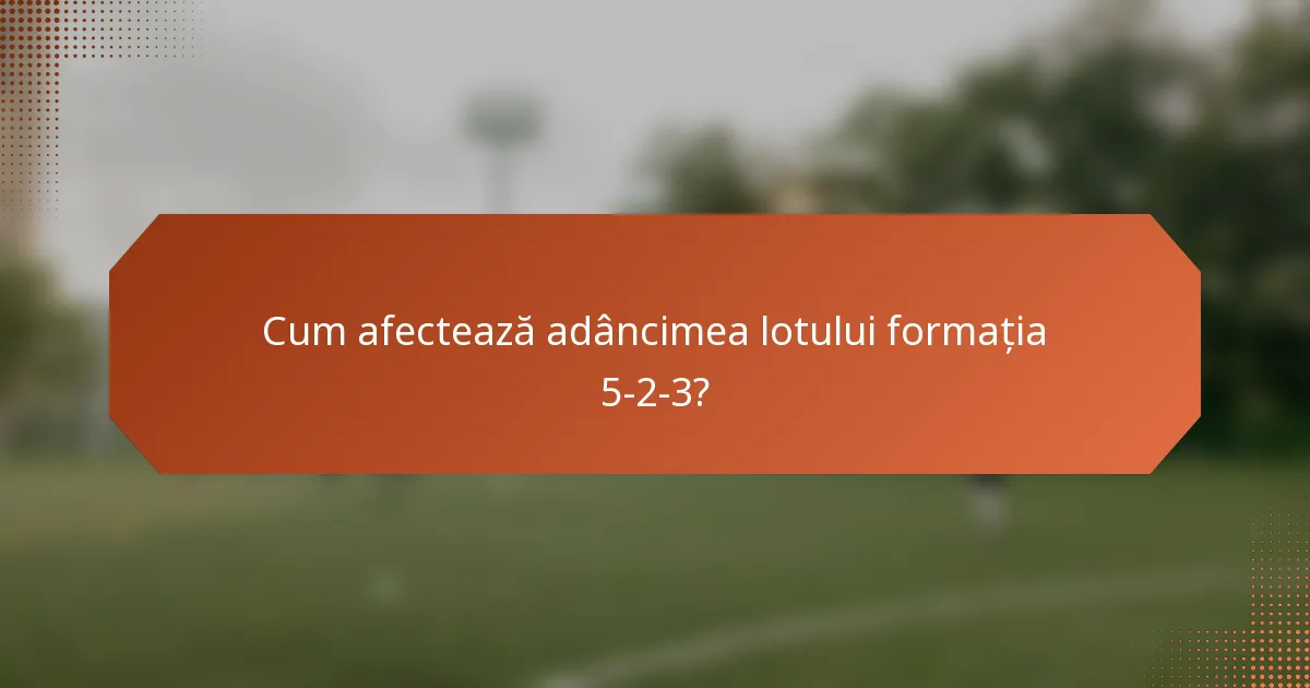 Cum afectează adâncimea lotului formația 5-2-3?