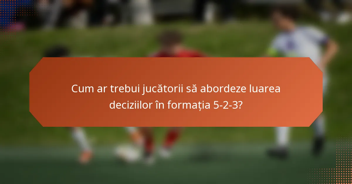 Cum ar trebui jucătorii să abordeze luarea deciziilor în formația 5-2-3?