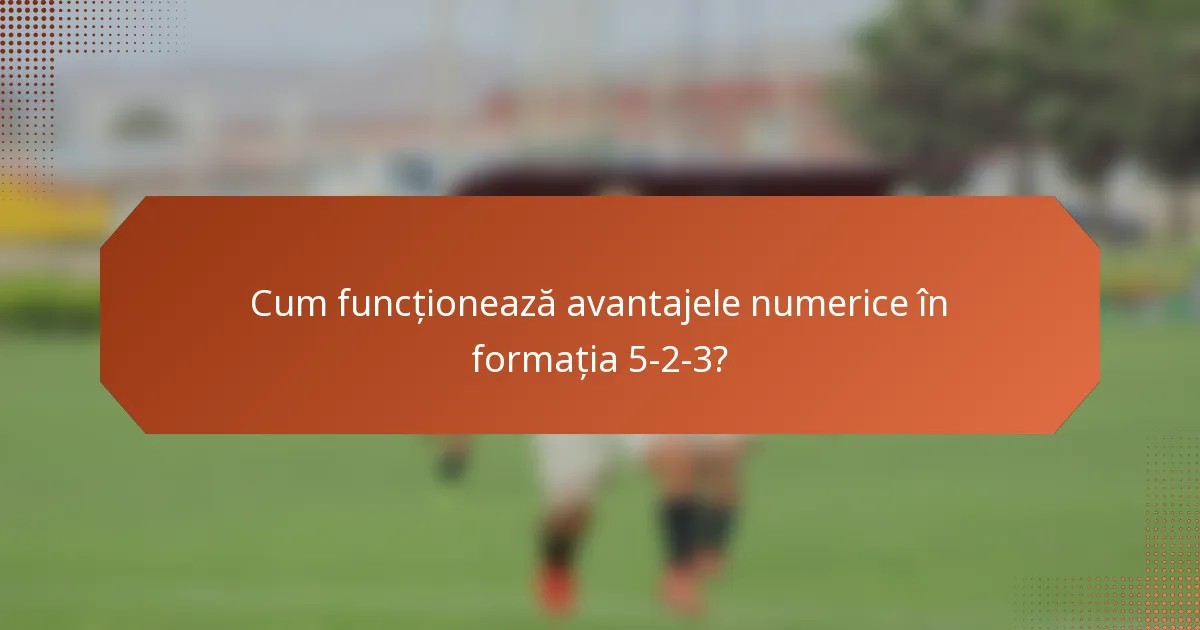 Cum funcționează avantajele numerice în formația 5-2-3?