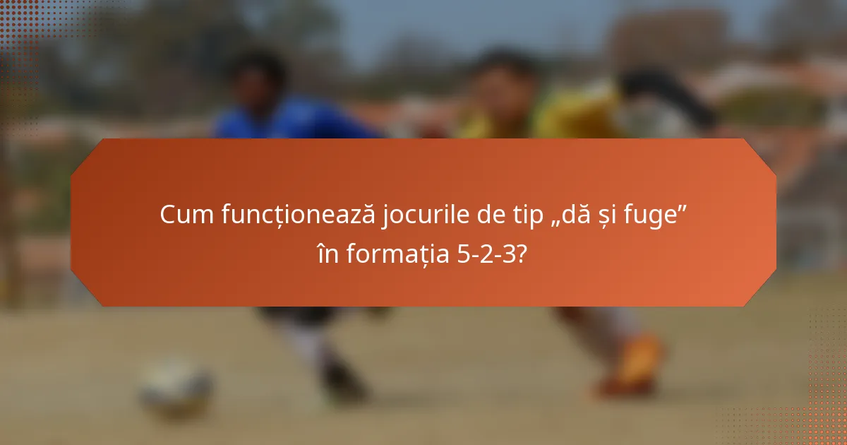Cum funcționează jocurile de tip „dă și fuge” în formația 5-2-3?