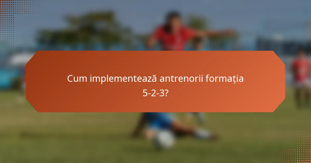 Cum implementează antrenorii formația 5-2-3?