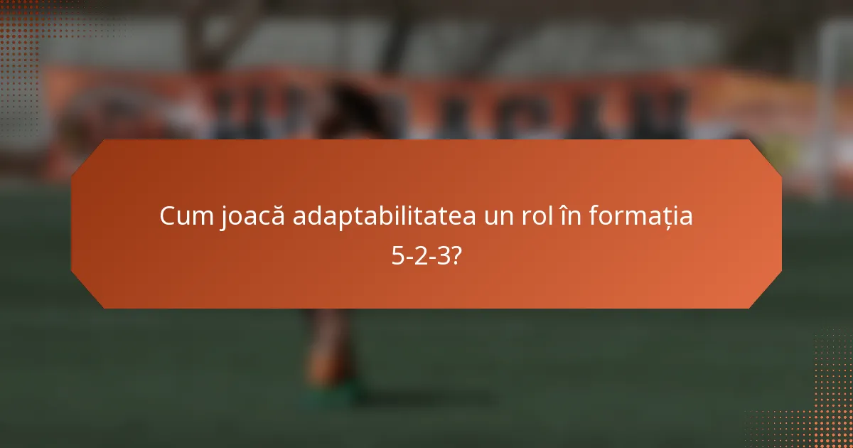 Cum joacă adaptabilitatea un rol în formația 5-2-3?