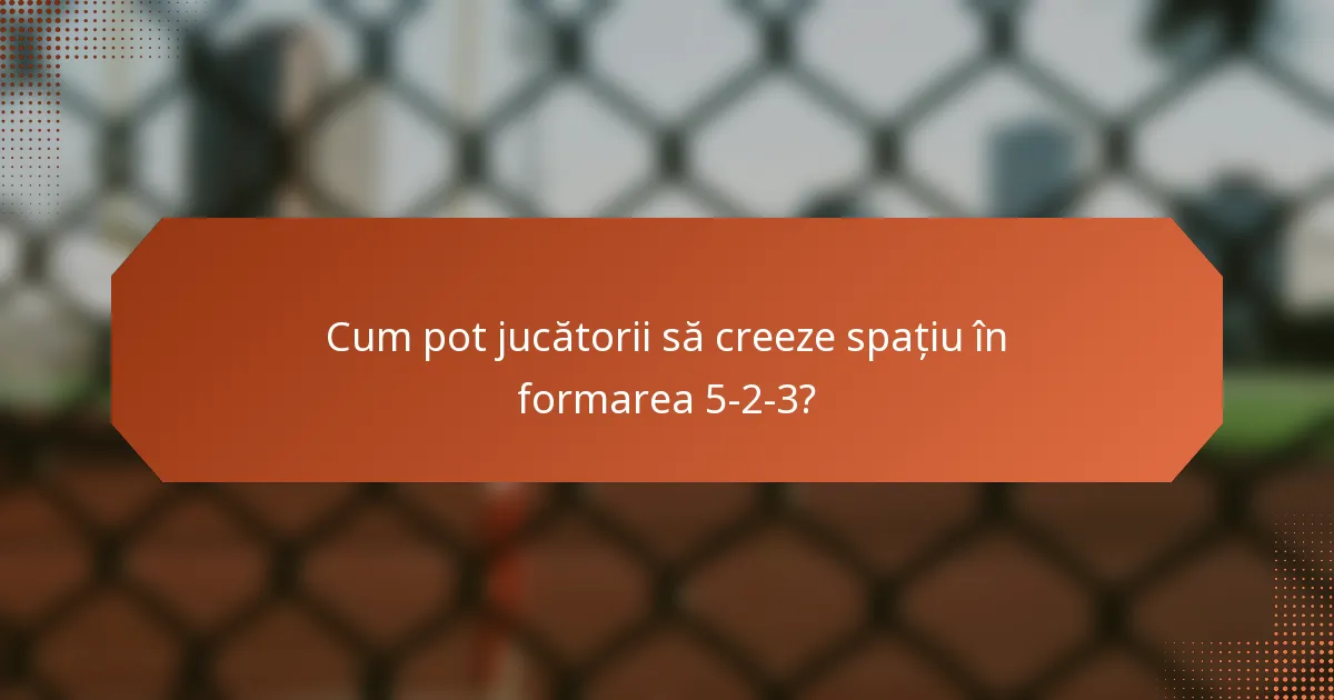 Cum pot jucătorii să creeze spațiu în formarea 5-2-3?
