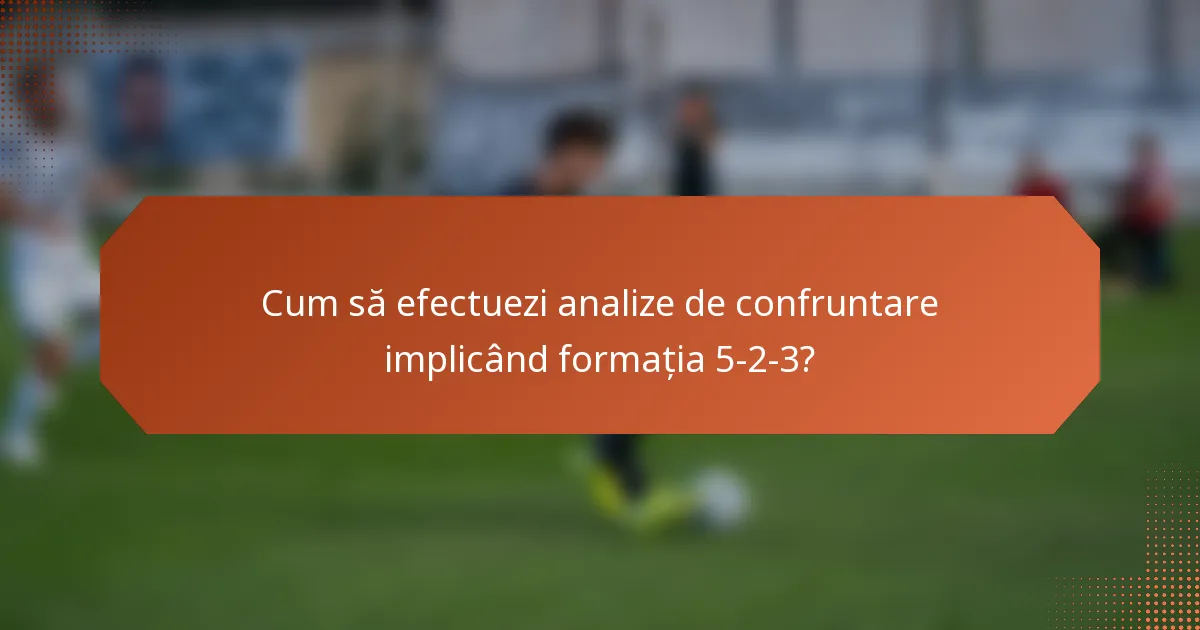 Cum să efectuezi analize de confruntare implicând formația 5-2-3?