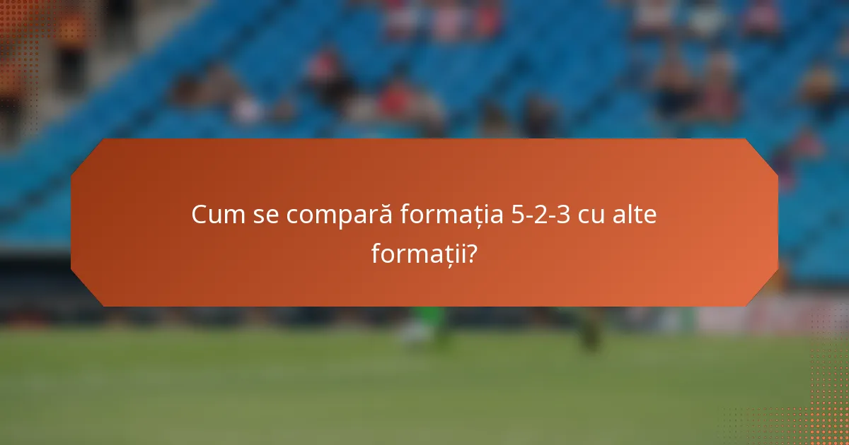 Cum se compară formația 5-2-3 cu alte formații?