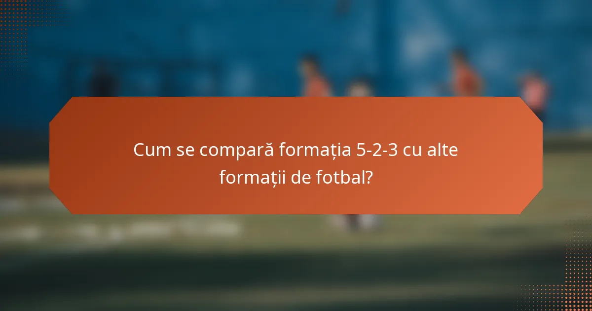 Cum se compară formația 5-2-3 cu alte formații de fotbal?