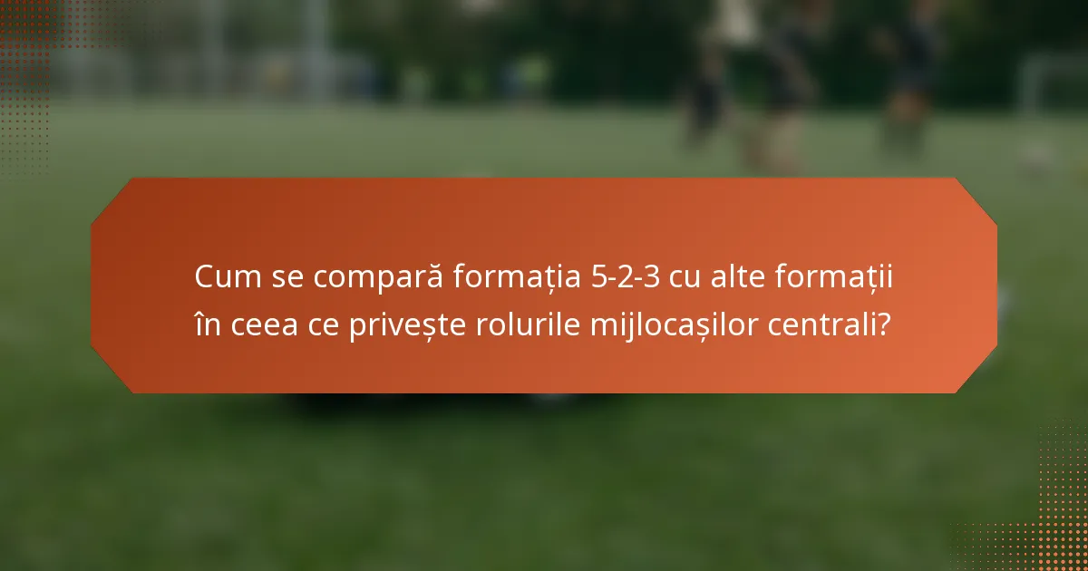 Cum se compară formația 5-2-3 cu alte formații în ceea ce privește rolurile mijlocașilor centrali?