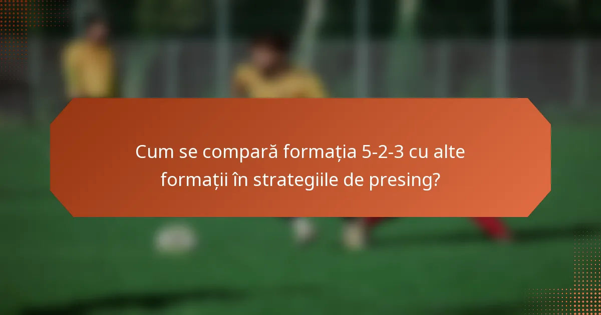 Cum se compară formația 5-2-3 cu alte formații în strategiile de presing?