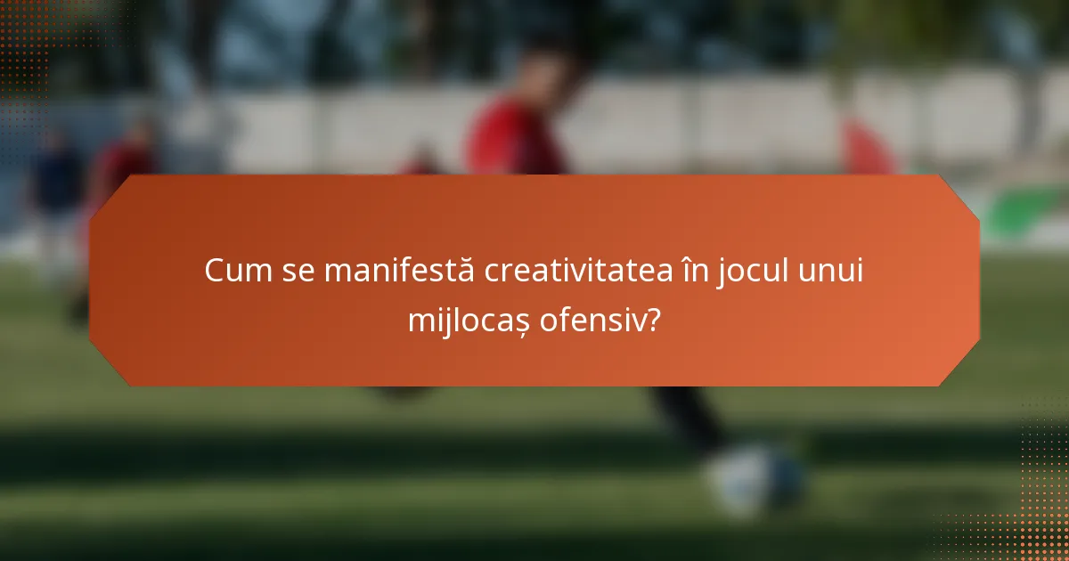 Cum se manifestă creativitatea în jocul unui mijlocaș ofensiv?