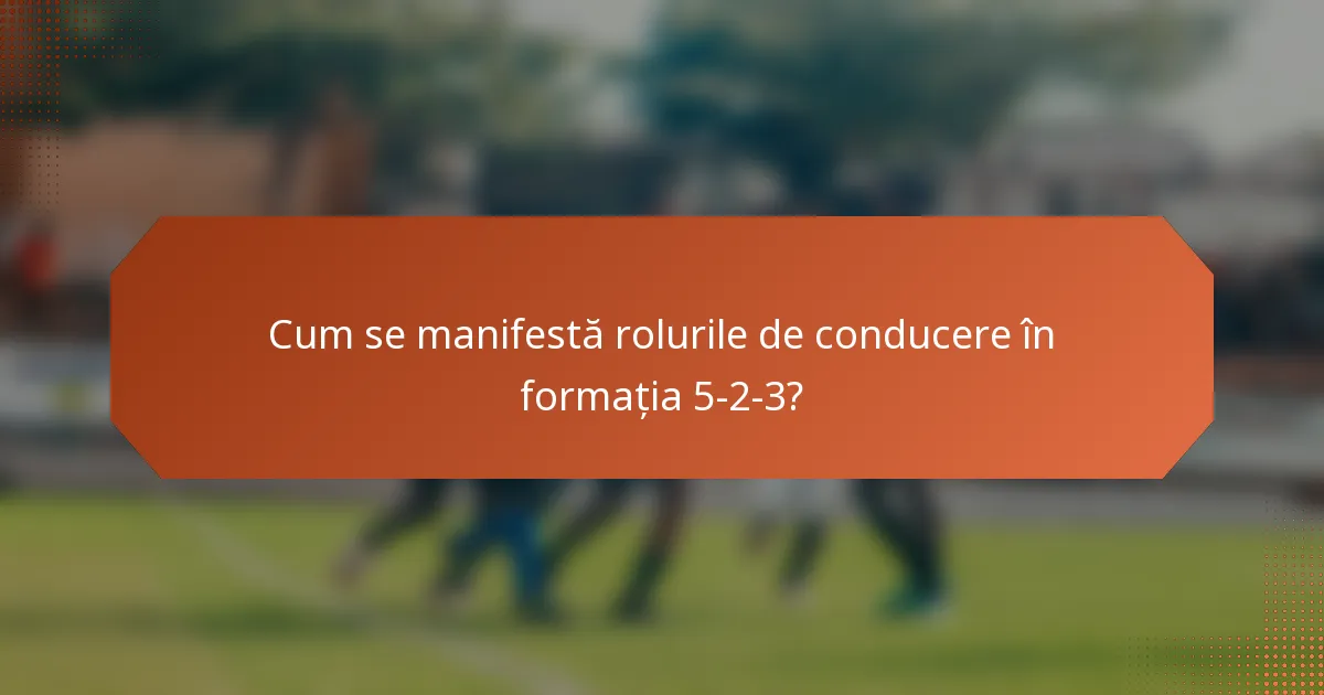 Cum se manifestă rolurile de conducere în formația 5-2-3?