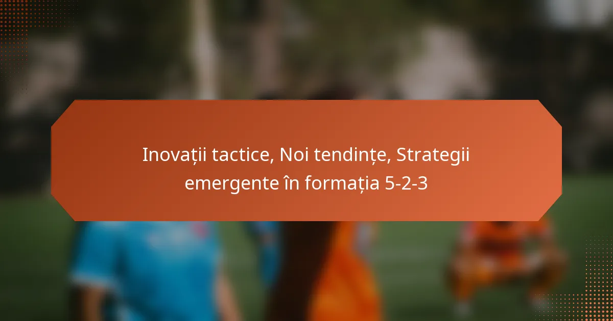featured-image-inovatii-tactice-noi-tendinte-strategii-emergente-in-formatia-5-2-3