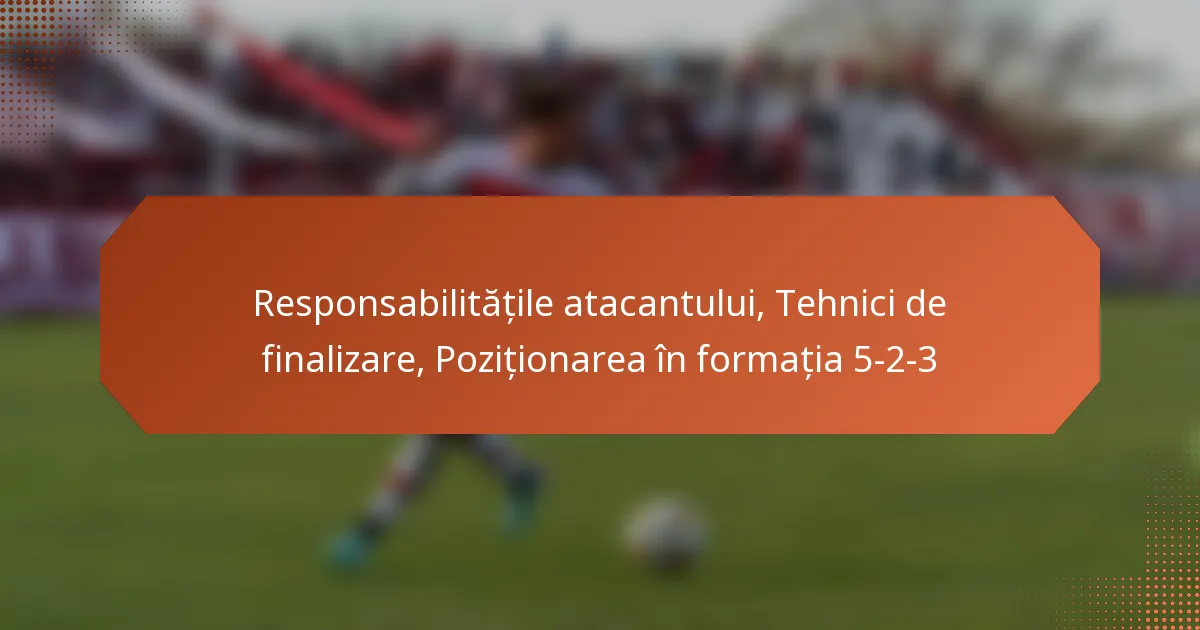 featured-image-responsabilitatile-atacantului-tehnici-de-finalizare-pozitionarea-in-formatia-5-2-3