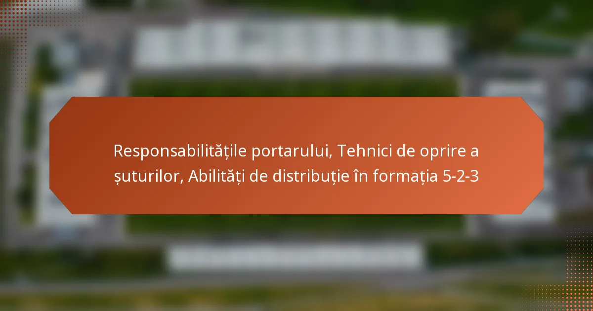 Responsabilitățile portarului, Tehnici de oprire a șuturilor, Abilități de distribuție în formația 5-2-3
