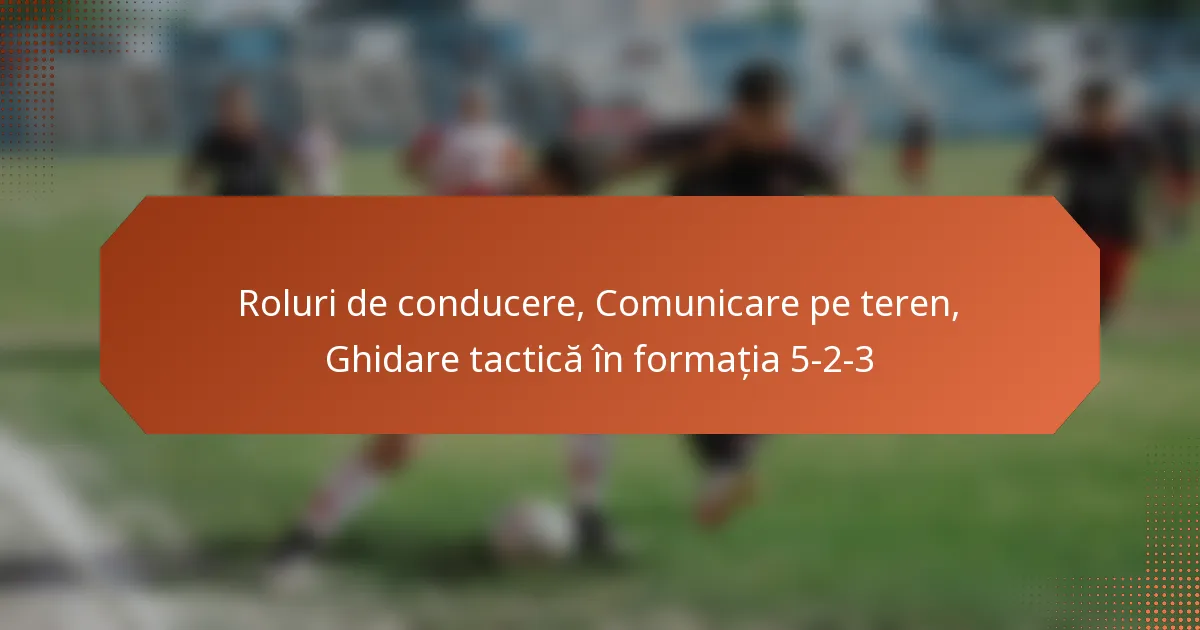 featured-image-roluri-de-conducere-comunicare-pe-teren-ghidare-tactica-in-formatia-5-2-3