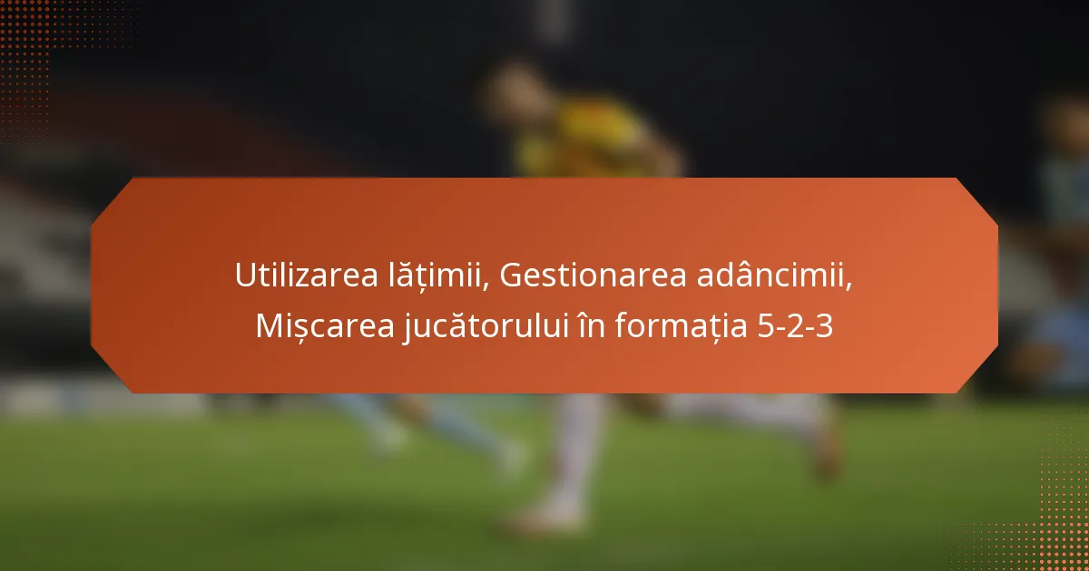 featured-image-utilizarea-latimii-gestionarea-adancimii-miscarea-jucatorului-in-formatia-5-2-3